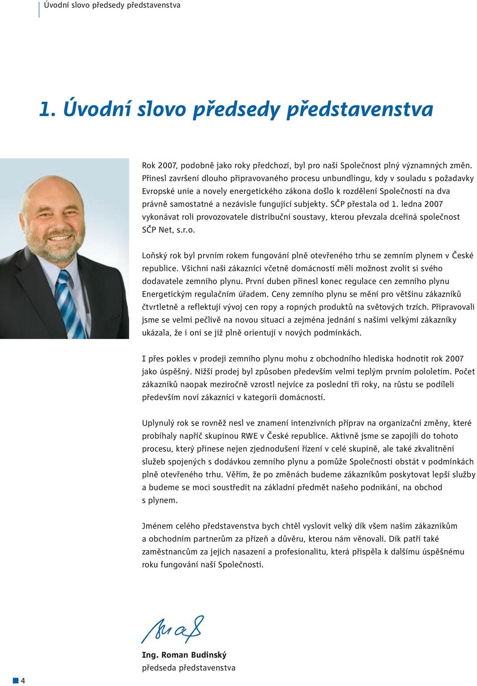 fungující subjekty. SČP přestala od 1. ledna 2007 vykonávat roli provozovatele distribuční soustavy, kterou převzala dceřiná společnost SČP Net, s.r.o. Loňský rok byl prvním rokem fungování plně otevřeného trhu se zemním plynem v České republice.