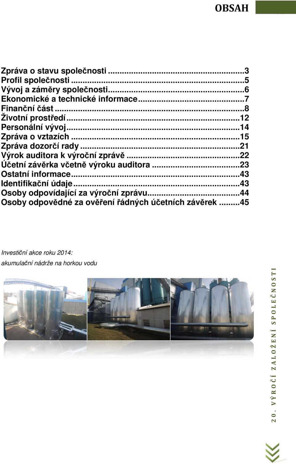 .. 21 Výrok auditora k výroční zprávě... 22 Účetní závěrka včetně výroku auditora... 23 Ostatní informace... 43 Identifikační údaje.