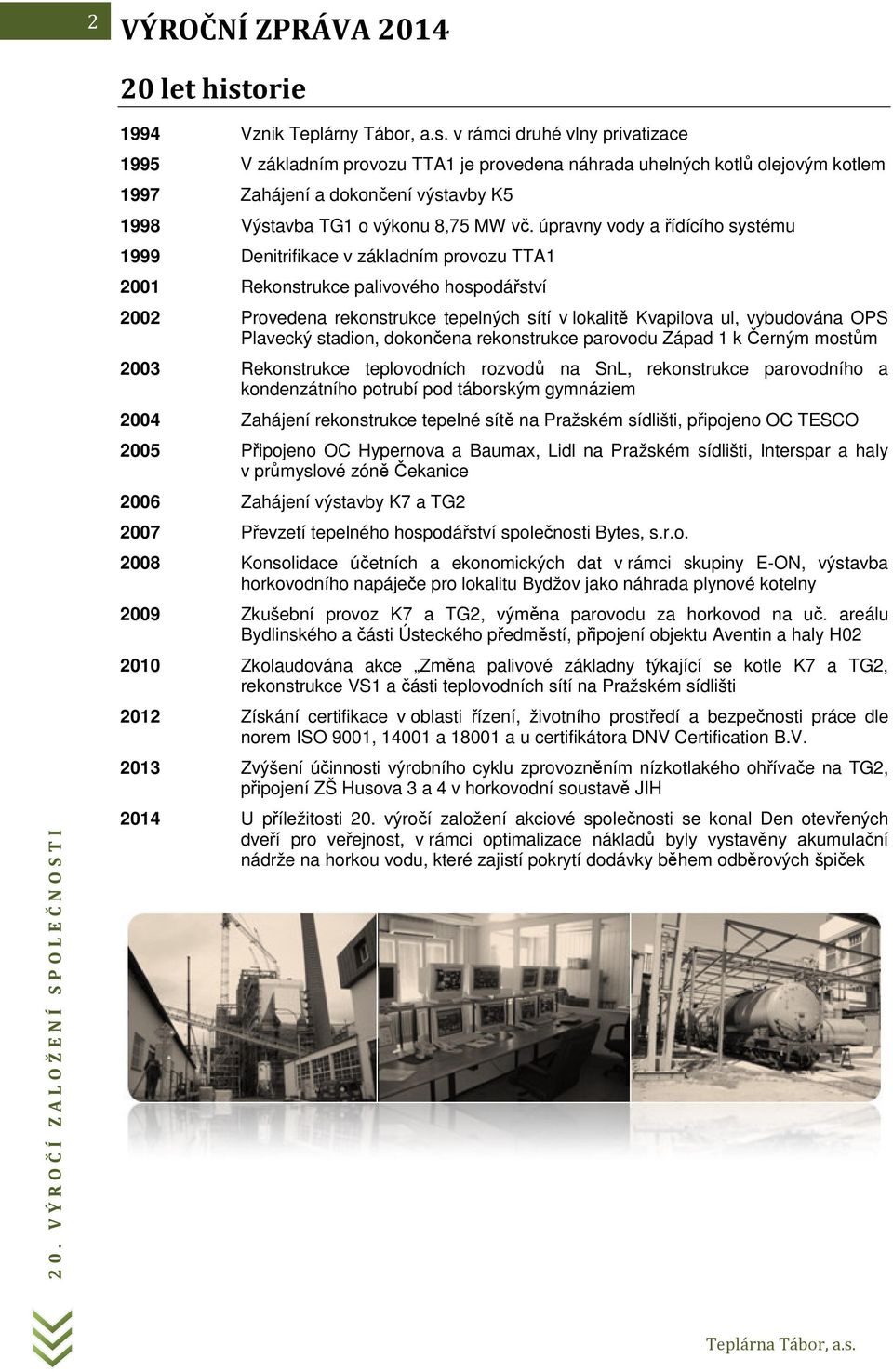 v rámci druhé vlny privatizace 1995 V základním provozu TTA1 je provedena náhrada uhelných kotlů olejovým kotlem 1997 Zahájení a dokončení výstavby K5 1998 Výstavba TG1 o výkonu 8,75 MW vč.