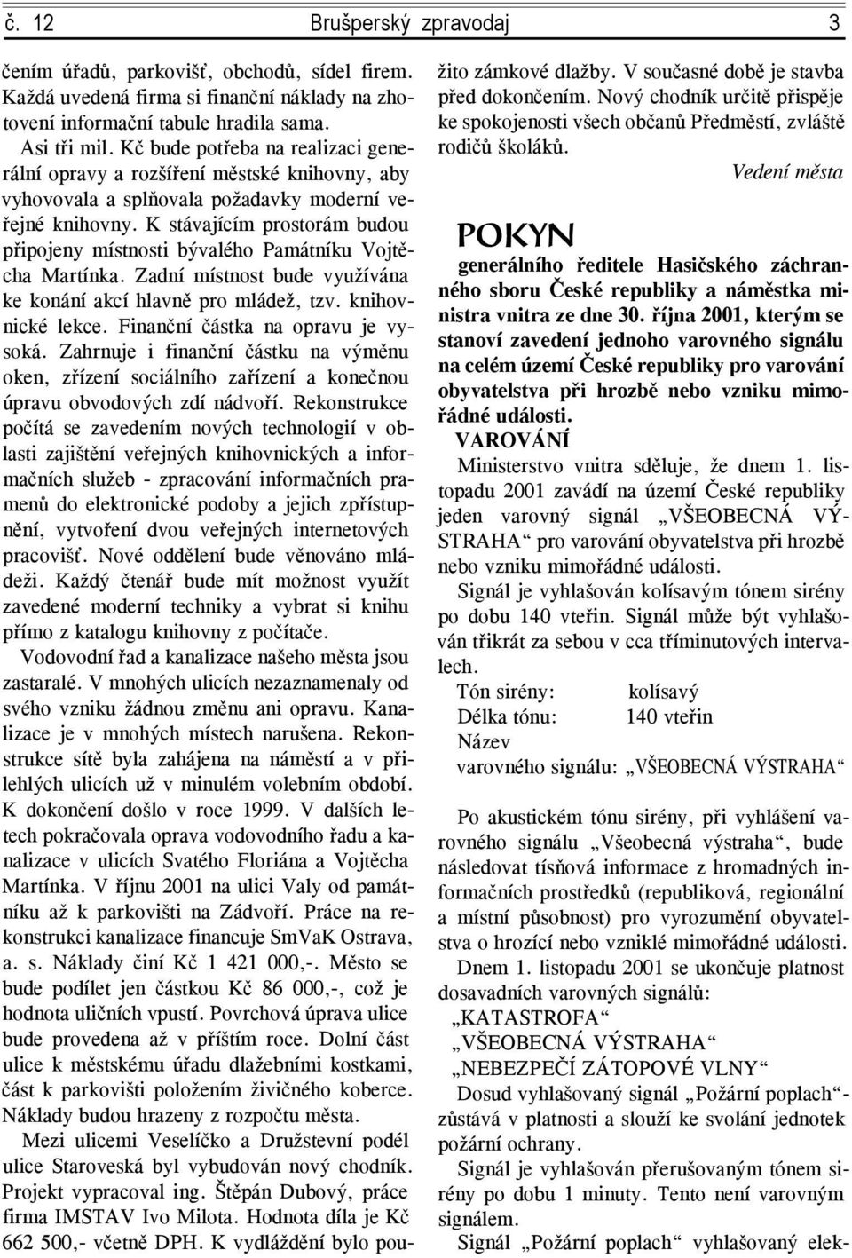 K stávajícím prostorám budou připojeny místnosti bývalého Památníku Vojtěcha Martínka. Zadní místnost bude využívána ke konání akcí hlavně pro mládež, tzv. knihovnické lekce.