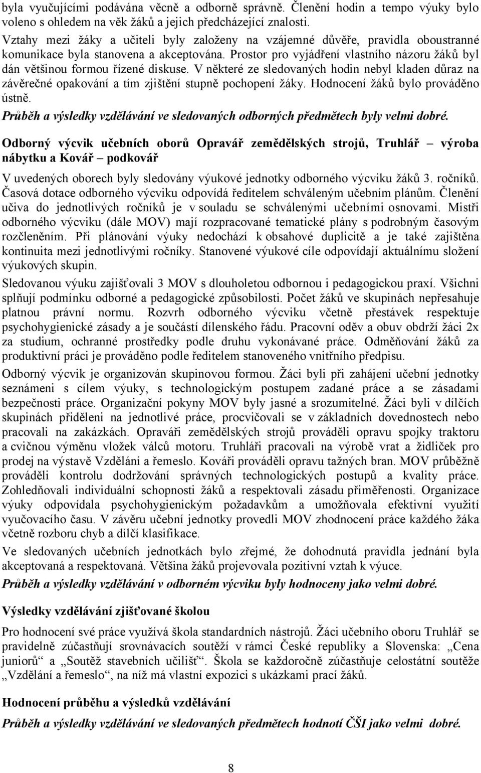 Prostor pro vyjádření vlastního názoru žáků byl dán většinou formou řízené diskuse. V některé ze sledovaných hodin nebyl kladen důraz na závěrečné opakování a tím zjištění stupně pochopení žáky.