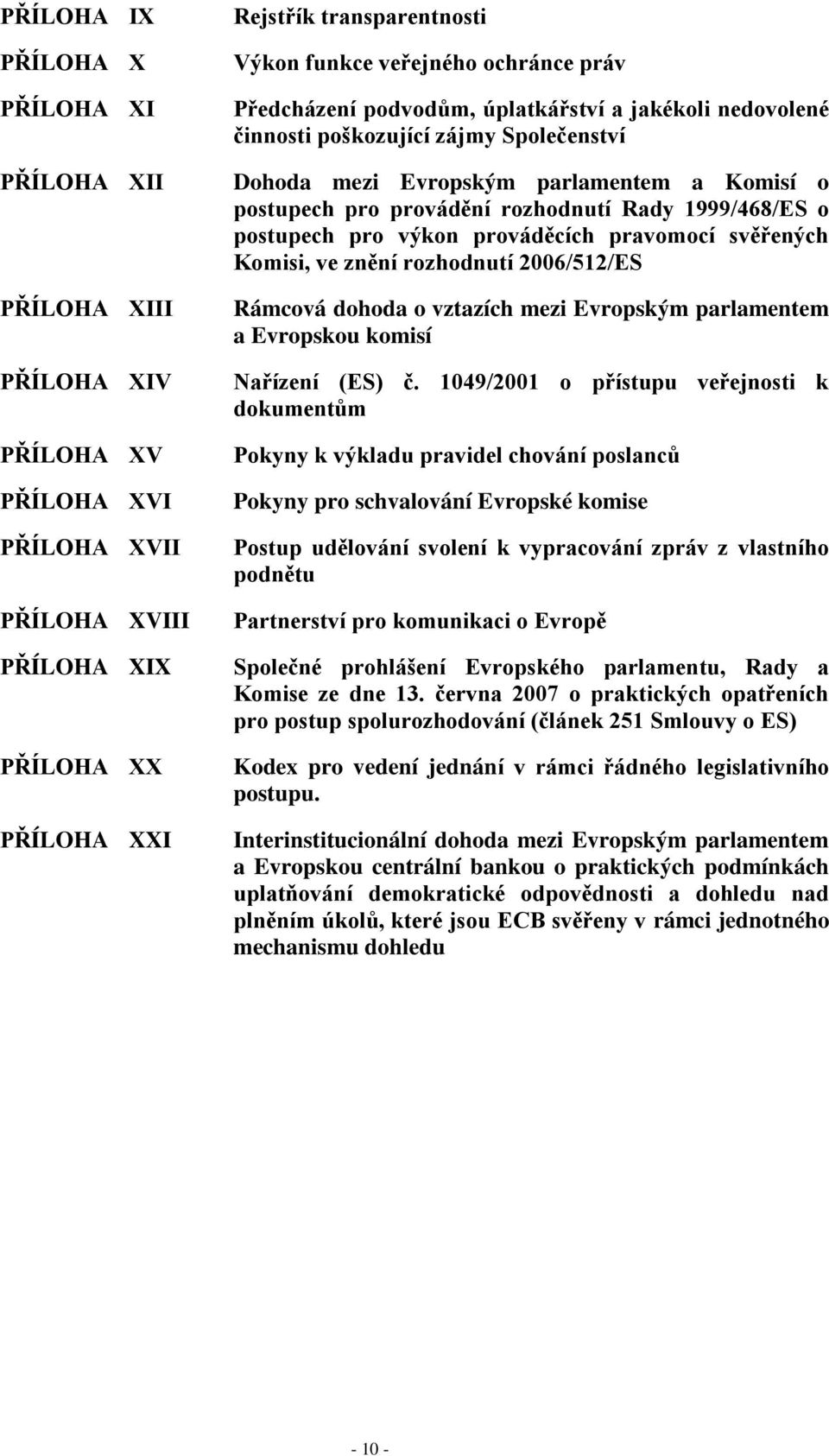 rozhodnutí Rady 1999/468/ES o postupech pro výkon prováděcích pravomocí svěřených Komisi, ve znění rozhodnutí 2006/512/ES Rámcová dohoda o vztazích mezi Evropským parlamentem a Evropskou komisí