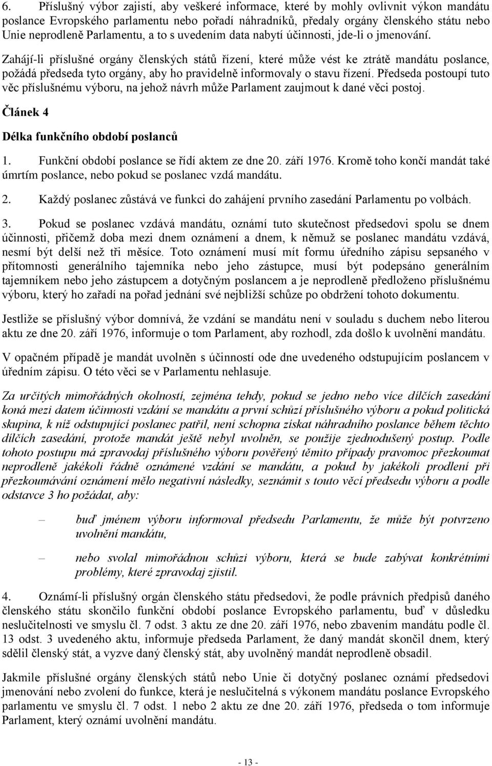 Zahájí-li příslušné orgány členských států řízení, které může vést ke ztrátě mandátu poslance, požádá předseda tyto orgány, aby ho pravidelně informovaly o stavu řízení.