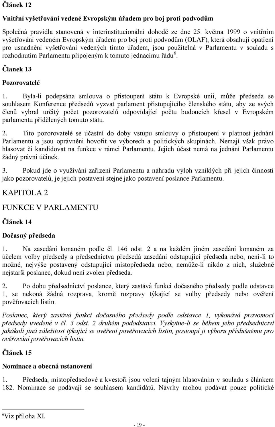 souladu s rozhodnutím Parlamentu připojeným k tomuto jednacímu řádu 6. Članek 13 Pozorovatelé 1.