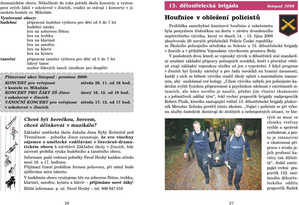 přípravná taneční výchova pro děti od 5 do 7 let lidový tanec soubor lidových tanců (studium pro dospělé) Plánované akce listopad - prosinec 2008: KONCERT pro veřejnost středa 26. 11. od 16 hod.