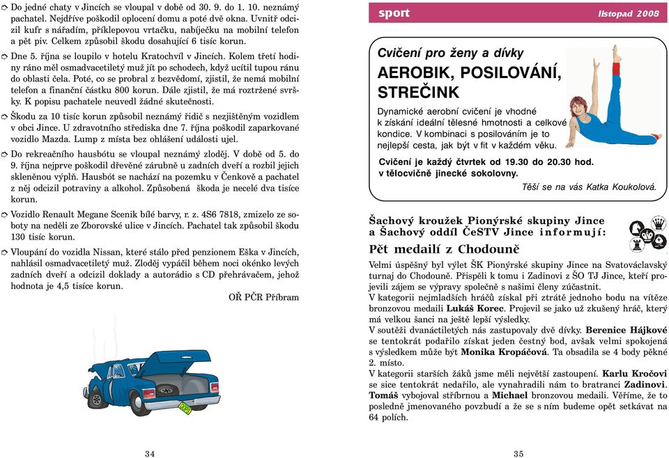 Kolem třetí hodiny ráno měl osmadvacetiletý muž jít po schodech, když ucítil tupou ránu do oblasti čela. Poté, co se probral z bezvědomí, zjistil, že nemá mobilní telefon a finanční částku 800 korun.