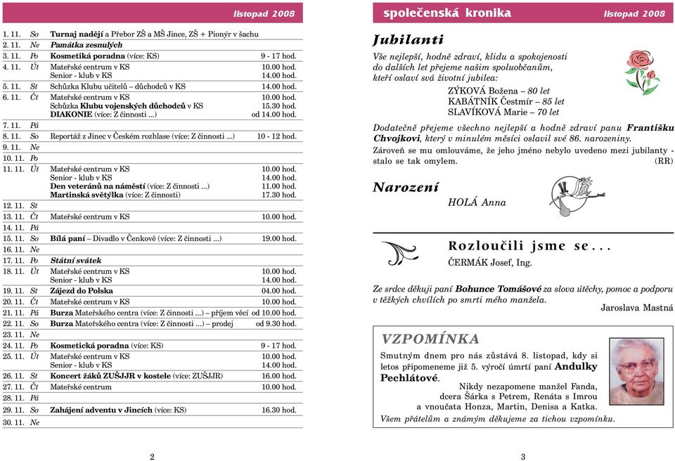 DIAKONIE (více: Z činnosti...) od 14.00 hod. 7. 11. Pá 8. 11. So Reportáž z Jinec v Českém rozhlase (více: Z činnosti...) 10-12 hod. 9. 11. Ne 10. 11. Po 11. 11. Út Mateřské centrum v KS 10.00 hod. Senior - klub v KS 14.