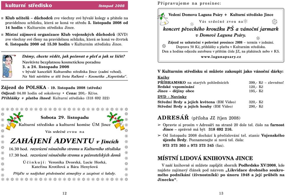 listopadu 2008 od 15.30 hodin v Kulturním středisku Jince. Dámy, chcete vědět, jak pečovat o ple a jak se líčit? Navštivte bezplatnou kosmetickou poradnu 3. a 24.