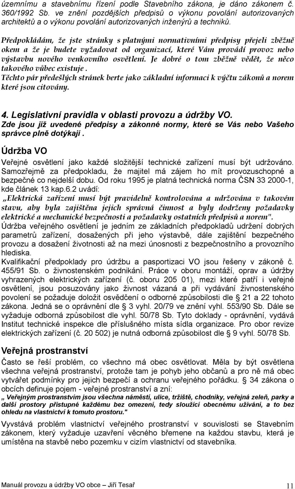 Předpokládám, že jste stránky s platnými normativními předpisy přejeli zběžně okem a že je budete vyžadovat od organizací, které Vám provádí provoz nebo výstavbu nového venkovního osvětlení.