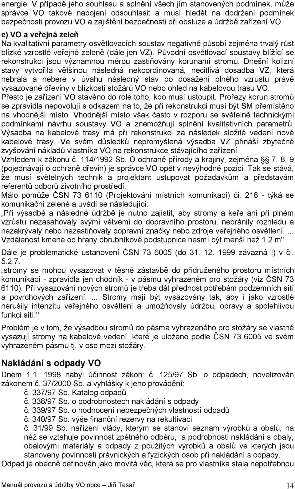 obsluze a údržbě zařízení VO. e) VO a veřejná zeleň Na kvalitativní parametry osvětlovacích soustav negativně působí zejména trvalý růst blízké vzrostlé veřejné zeleně (dále jen VZ).