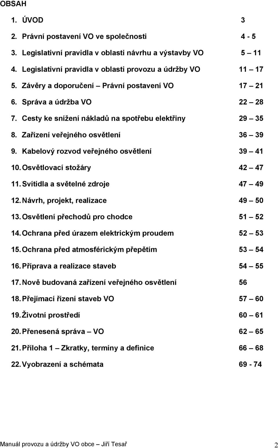 Kabelový rozvod veřejného osvětlení 39 41 10. Osvětlovací stožáry 42 47 11. Svítidla a světelné zdroje 47 49 12. Návrh, projekt, realizace 49 50 13. Osvětlení přechodů pro chodce 51 52 14.