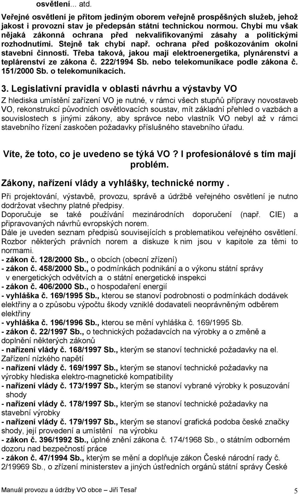 Třeba taková, jakou mají elektroenergetika, plynárenství a teplárenství ze zákona č. 222/1994 Sb. nebo telekomunikace podle zákona č. 151/2000 Sb. o telekomunikacích. 3.