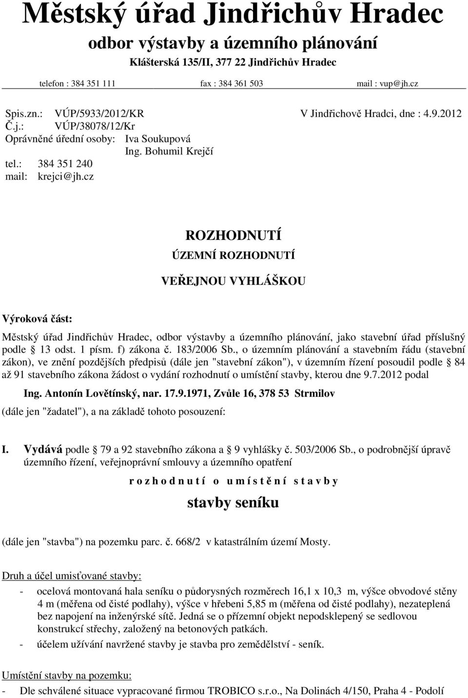 cz ROZHODNUTÍ ÚZEMNÍ ROZHODNUTÍ VEŘEJNOU VYHLÁŠKOU Výroková část: Městský úřad Jindřichův Hradec, odbor výstavby a územního plánování, jako stavební úřad příslušný podle 13 odst. 1 písm. f) zákona č.