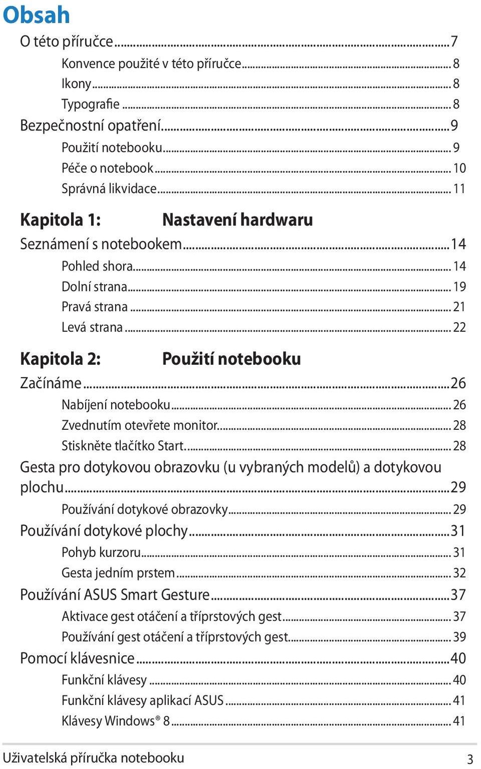 ..26 Nabíjení notebooku... 26 Zvednutím otevřete monitor... 28 Stiskněte tlačítko Start... 28 Gesta pro dotykovou obrazovku (u vybraných modelů) a dotykovou plochu...29 Používání dotykové obrazovky.