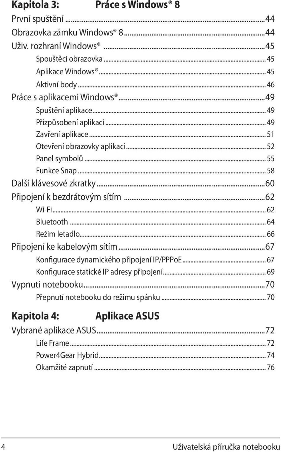 .. 58 Další klávesové zkratky...60 Připojení k bezdrátovým sítím...62 Wi-Fi... 62 Bluetooth... 64 Režim letadlo... 66 Připojení ke kabelovým sítím...67 Konfigurace dynamického připojení IP/PPPoE.