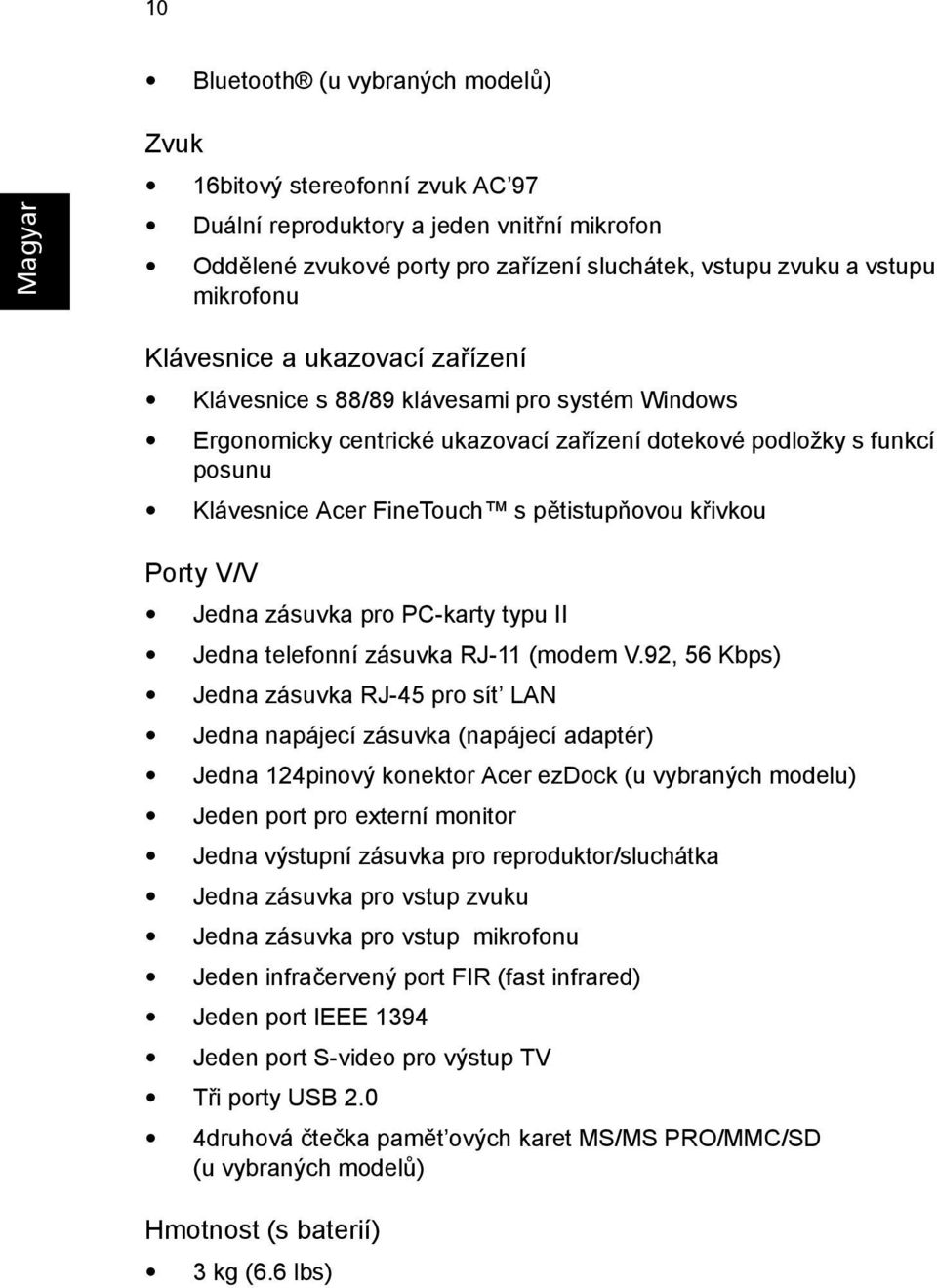 pětistupňovou křivkou Porty V/V Jedna zásuvka pro PC-karty typu II Jedna telefonní zásuvka RJ-11 (modem V.