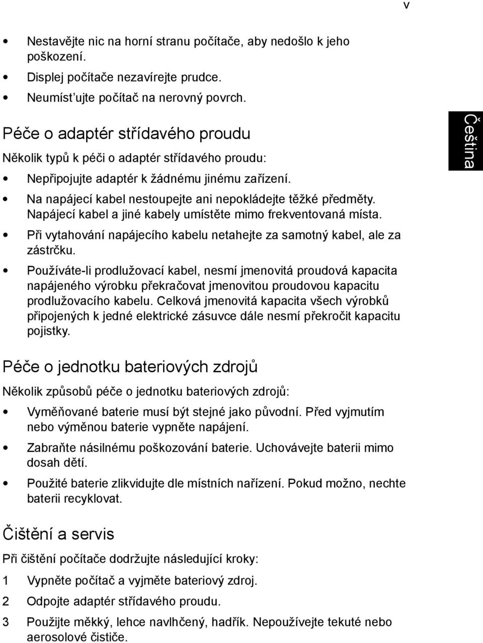 Napájecí kabel a jiné kabely umístěte mimo frekventovaná místa. Při vytahování napájecího kabelu netahejte za samotný kabel, ale za zástrčku.