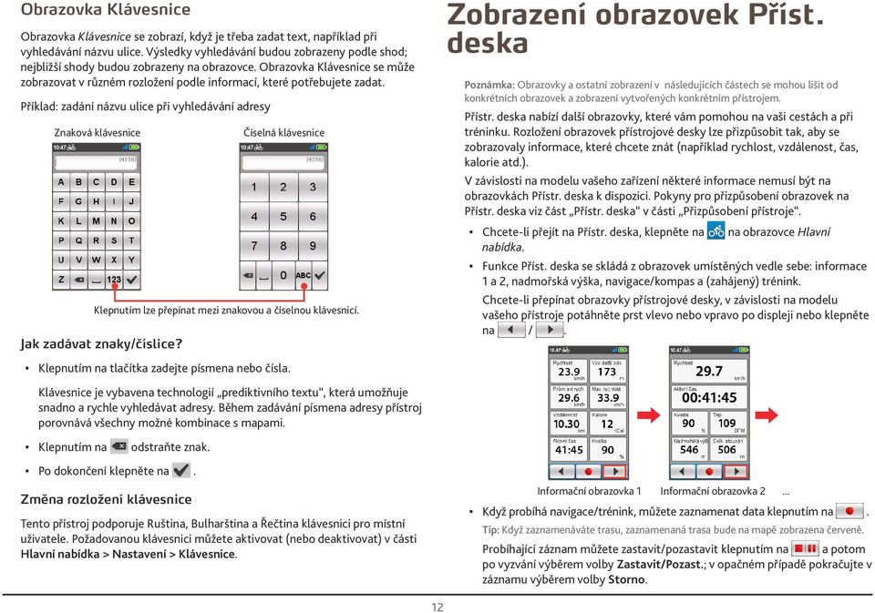 Příklad: zadání názvu ulice při vyhledávání adresy Znaková klávesnice Číselná klávesnice Klepnutím lze přepínat mezi znakovou a číselnou klávesnicí. Jak zadávat znaky/číslice?