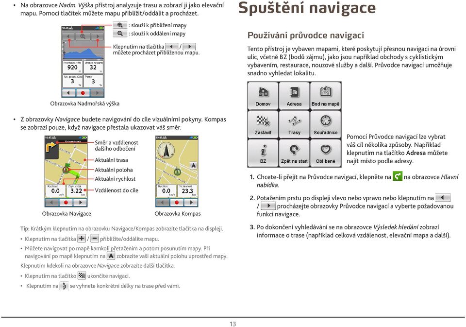 Spuštění navigace Používání průvodce navigací Tento přístroj je vybaven mapami, které poskytují přesnou navigaci na úrovni ulic, včetně BZ (bodů zájmu), jako jsou například obchody s cyklistickým