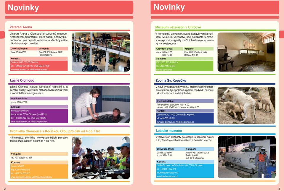 Otevírací doba: Vstupné: út ne 10.00 17.00 Plné 139 Kč Snížené 89 Kč Rodinné 280 Kč Kontakt: Sladovní 103/3, 779 00 Olomouc tel.: +420 585 157 438, fax: +420 582 157 455 www.veteranarena.