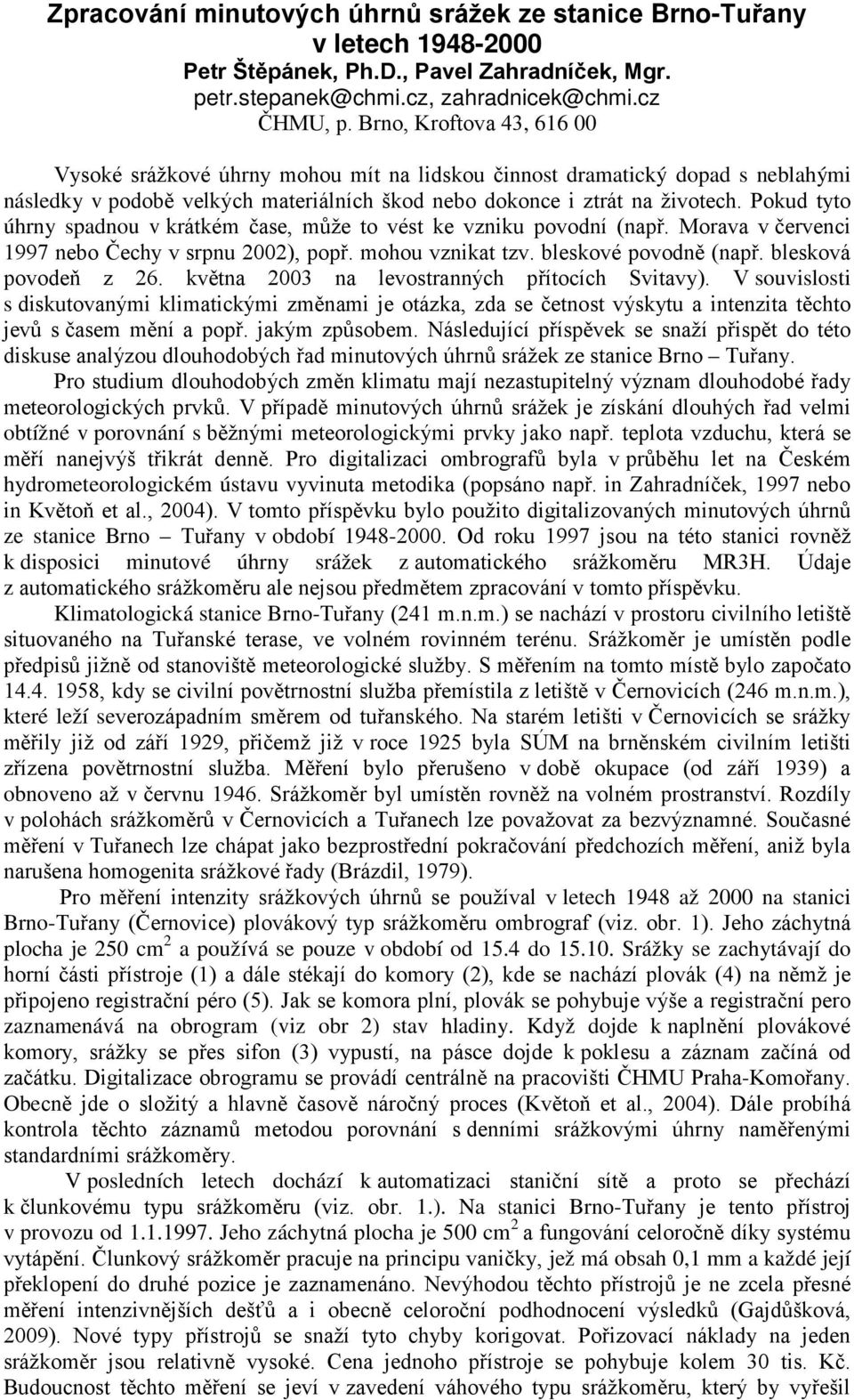 Pokud tyto úhrny spadnou v krátkém čase, může to vést ke vzniku povodní (např. Morava v červenci 1997 nebo Čechy v srpnu 22), popř. mohou vznikat tzv. bleskové povodně (např. blesková povodeň z 26.