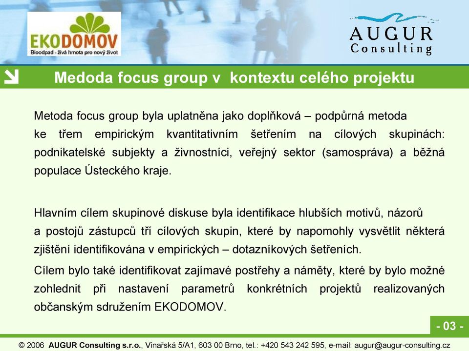 Hlavním cílem skupinové diskuse byla identifikace hlubších motivů, názorů a postojů zástupců tří cílových skupin, které by napomohly vysvětlit některá zjištění