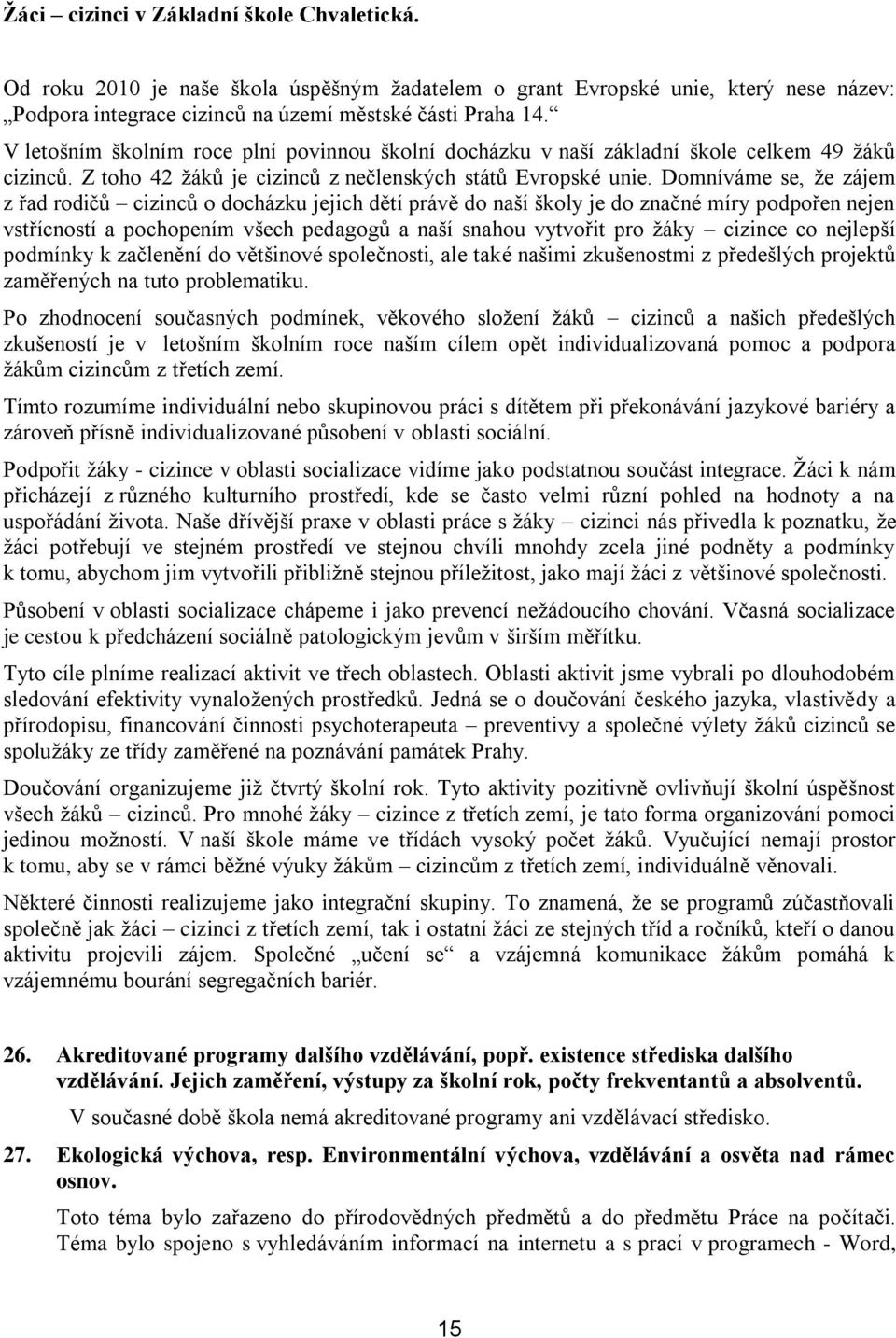 Domníváme se, že zájem z řad rodičů cizinců o docházku jejich dětí právě do naší školy je do značné míry podpořen nejen vstřícností a pochopením všech pedagogů a naší snahou vytvořit pro žáky cizince