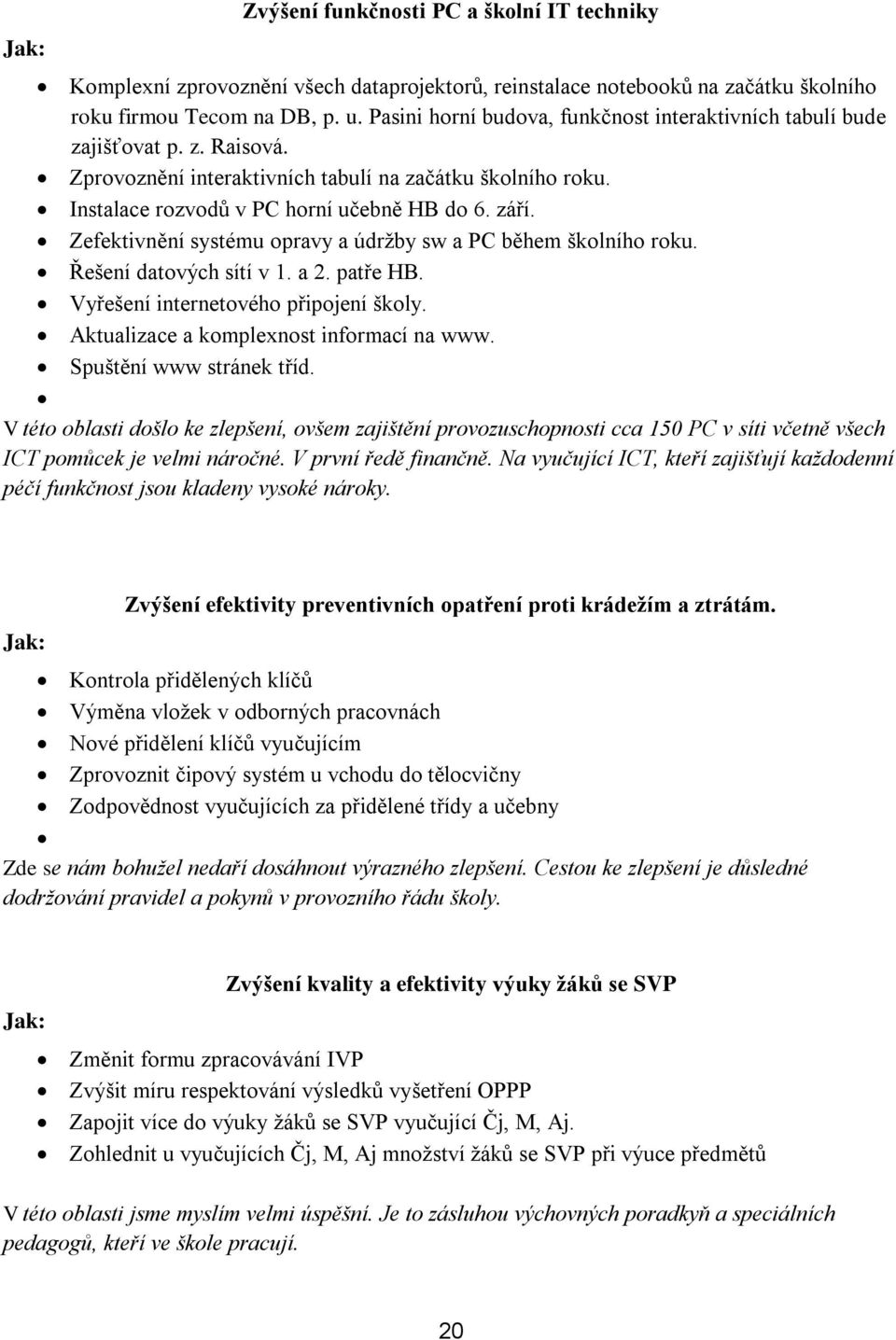 Zefektivnění systému opravy a údržby sw a PC během školního roku. Řešení datových sítí v 1. a 2. patře HB. Vyřešení internetového připojení školy. Aktualizace a komplexnost informací na www.