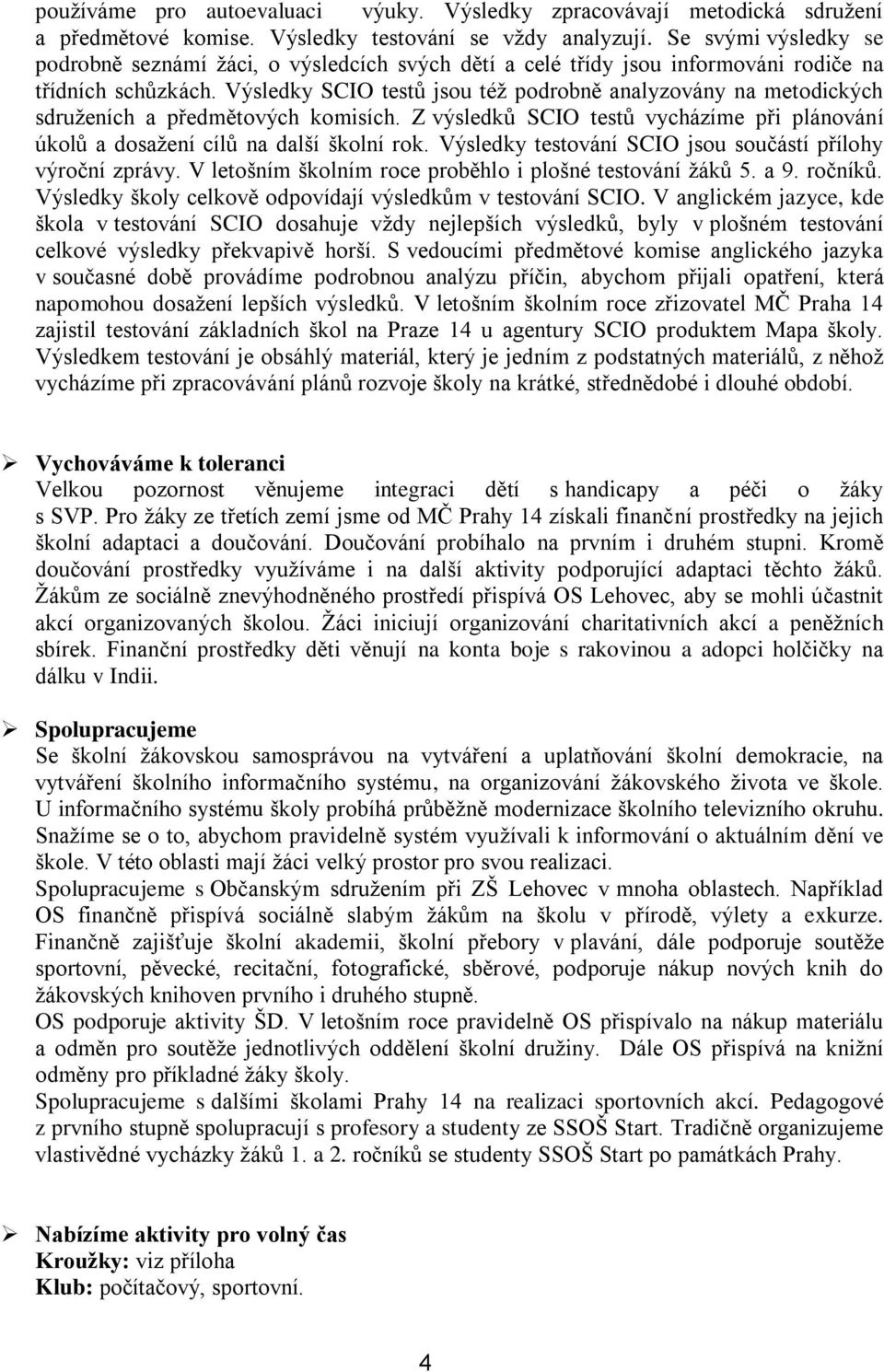 Výsledky SCIO testů jsou též podrobně analyzovány na metodických sdruženích a předmětových komisích. Z výsledků SCIO testů vycházíme při plánování úkolů a dosažení cílů na další školní rok.