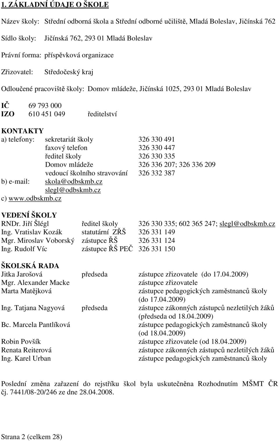 školy 326 330 491 faxový telefon 326 330 447 ředitel školy 326 330 335 Domov mládeže 326 336 207; 326 336 209 vedoucí školního stravování 326 332 387 b) e-mail: skola@odbskmb.cz slegl@odbskmb.