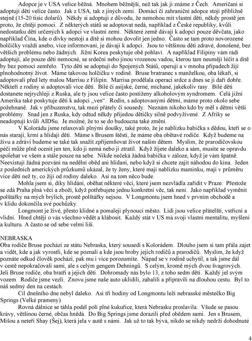 Z některých států se adoptovat nedá, například z České republiky, kvůli nedostatku dětí určených k adopci ve vlastní zemi.