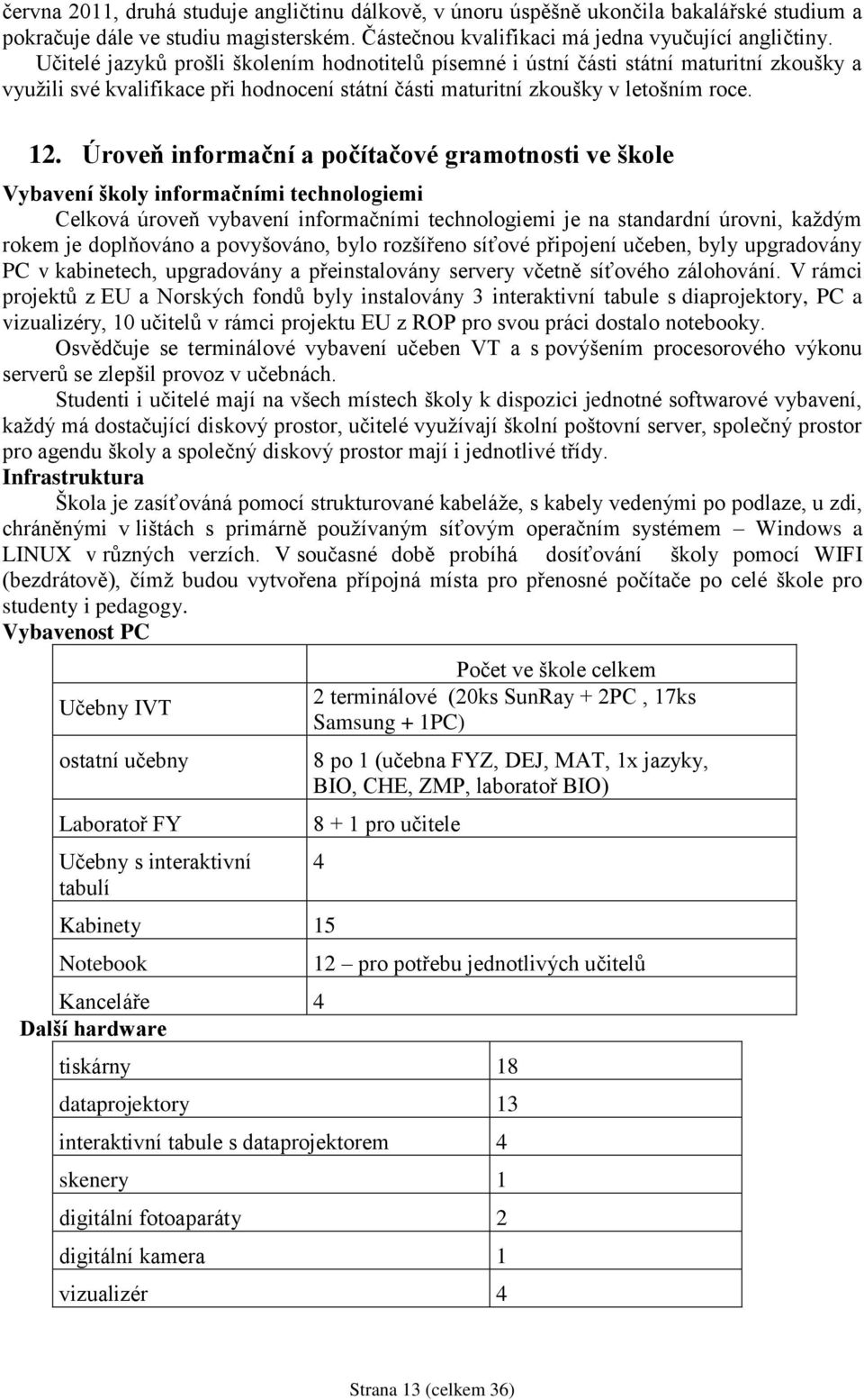 Úroveň informační a počítačové gramotnosti ve škole Vybavení školy informačními technologiemi Celková úroveň vybavení informačními technologiemi je na standardní úrovni, kaţdým rokem je doplňováno a