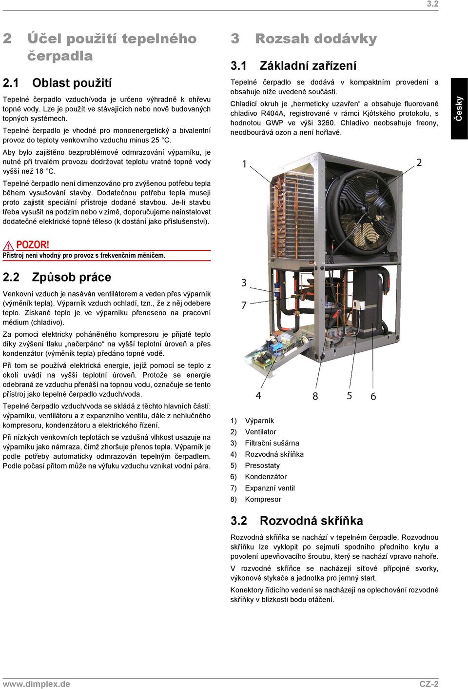 Aby bylo zajištěno bezproblémové odmrazování výparníku, je nutné při trvalém provozu dodržovat teplotu vratné topné vody vyšší než 18 C.