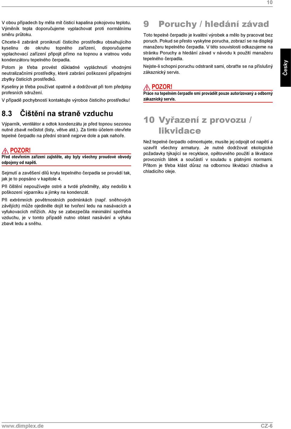 čerpadla. Potom je třeba provést důkladné vypláchnutí vhodnými neutralizačními prostředky, které zabrání poškození případnými zbytky čisticích prostředků.