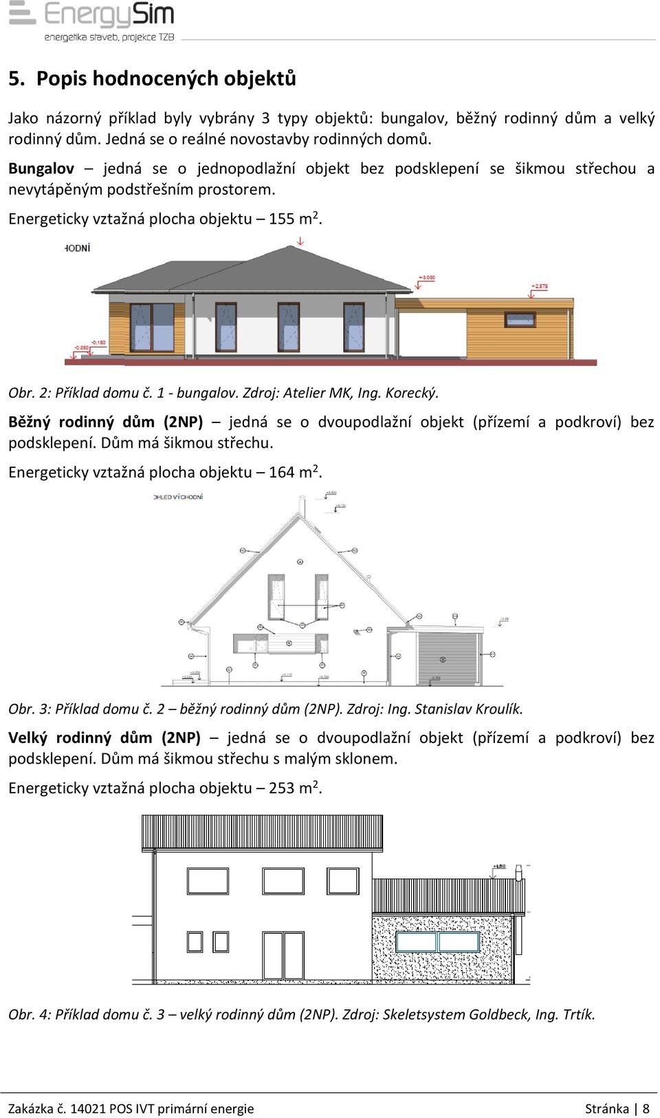 Zdroj: Atelier MK, Ing. Korecký. Běžný rodinný dům (2NP) jedná se o dvoupodlažní objekt (přízemí a podkroví) bez podsklepení. Dům má šikmou střechu. Energeticky vztažná plocha objektu 164 m 2. Obr.