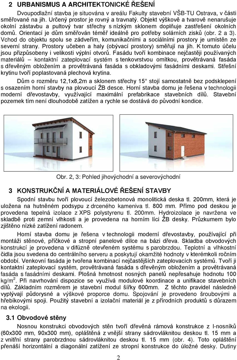 2 a 3). Vchod do objektu spolu se zádveřím, komunikačními a sociálními prostory je umístěn ze severní strany. Prostory učeben a haly (obývací prostory) směřují na jih.