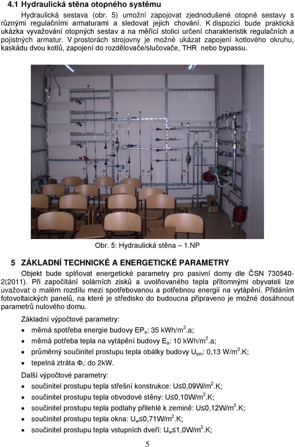 V prostorách strojovny je možné ukázat zapojení kotlového okruhu, kaskádu dvou kotlů, zapojení do rozdělovače/slučovače, THR nebo bypassu. Obr. 5: Hydraulická stěna 1.