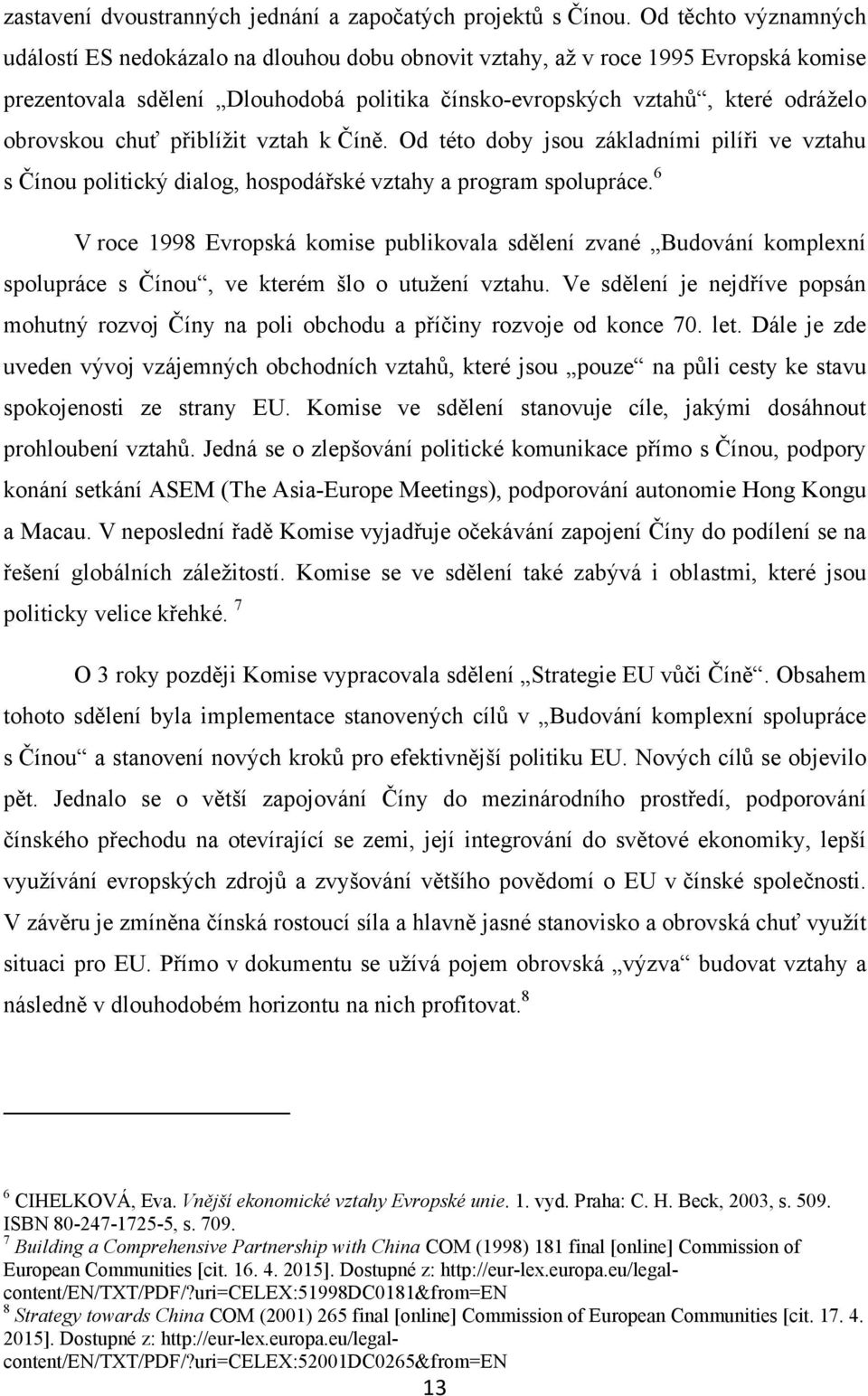 chuť přiblíţit vztah k Číně. Od této doby jsou základními pilíři ve vztahu s Čínou politický dialog, hospodářské vztahy a program spolupráce.