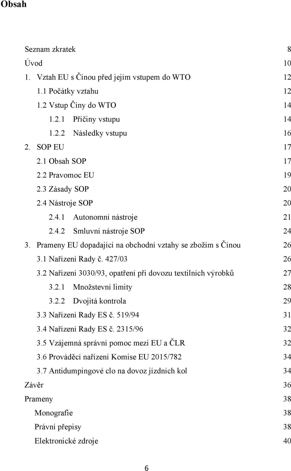 1 Nařízení Rady č. 427/03 26 3.2 Nařízení 3030/93, opatření při dovozu textilních výrobků 27 3.2.1 Mnoţstevní limity 28 3.2.2 Dvojitá kontrola 29 3.3 Nařízení Rady ES č. 519/94 31 3.