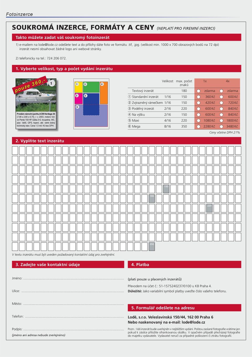 počet 1x 4x znaků Textový inzerát 180 zdarma zdarma Prodám námořní jachtu ACM Heritage 26 (7,99 x 2,60 x 0,75), r. v. 2003, motoro Volvo Penta 150 HP, lůžka 2+2, koupelna, WC, plyn.