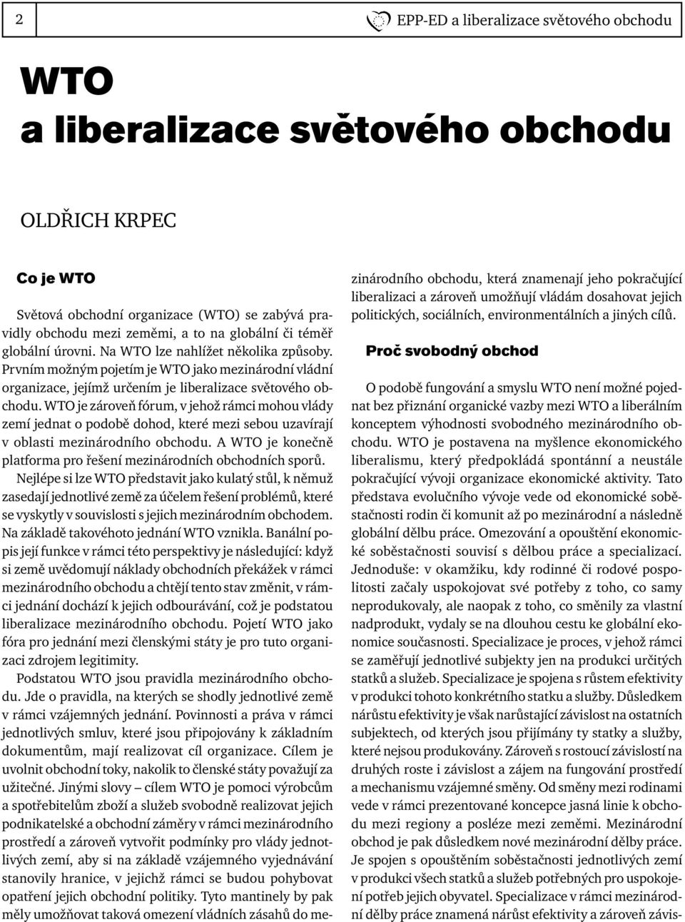 WTO je zároveň fórum, v jehož rámci mohou vlády zemí jednat o podobě dohod, které mezi sebou uzavírají v oblasti mezinárodního obchodu.