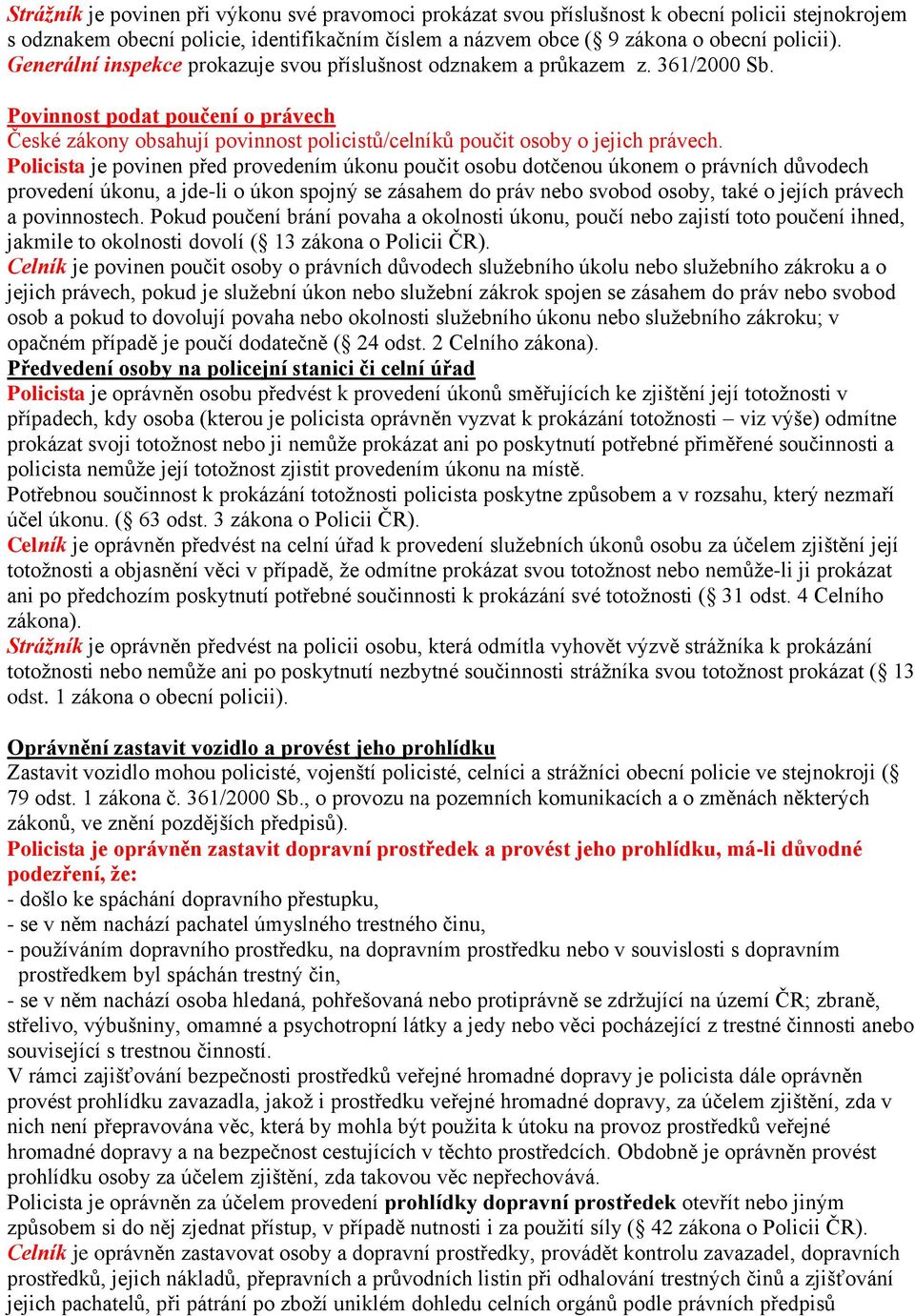 Policista je povinen před provedením úkonu poučit osobu dotčenou úkonem o právních důvodech provedení úkonu, a jde-li o úkon spojný se zásahem do práv nebo svobod osoby, také o jejích právech a