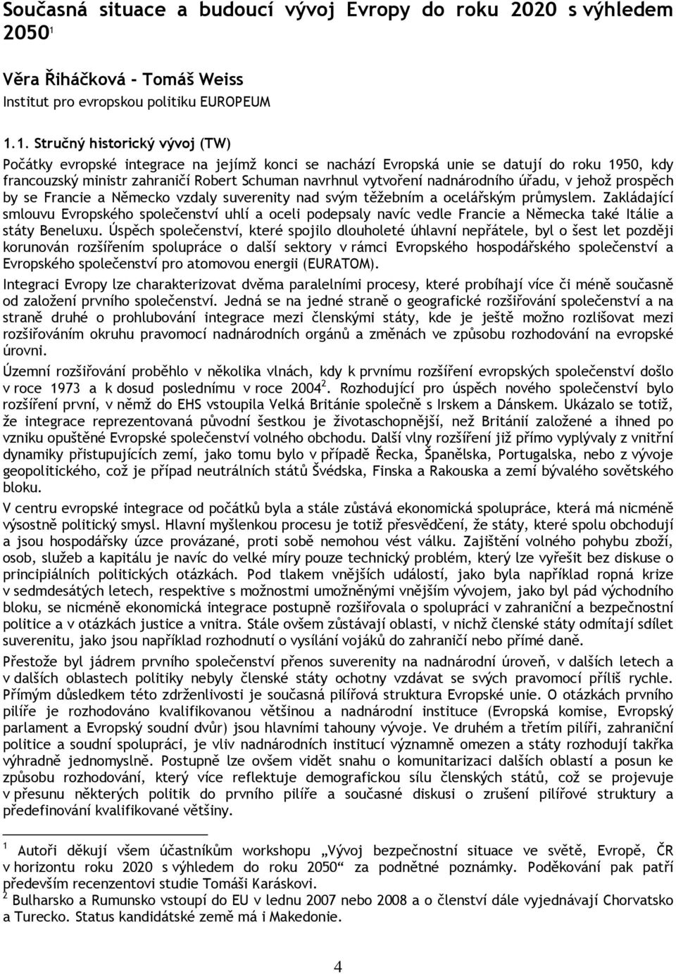 1. Stručný historický vývoj (TW) Počátky evropské integrace na jejímž konci se nachází Evropská unie se datují do roku 1950, kdy francouzský ministr zahraničí Robert Schuman navrhnul vytvoření