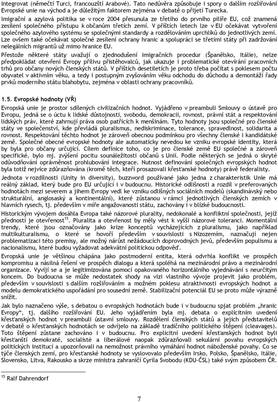 V příštích letech lze v EU očekávat vytvoření společného azylového systému se společnými standardy a rozdělováním uprchlíků do jednotlivých zemí.