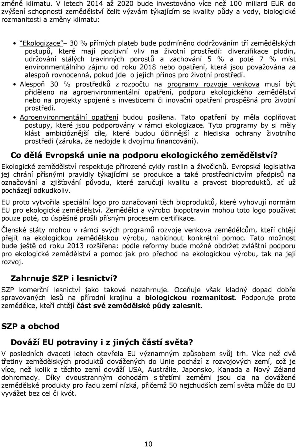 30 % přímých plateb bude podmíněno dodržováním tří zemědělských postupů, které mají pozitivní vliv na životní prostředí: diverzifikace plodin, udržování stálých travinných porostů a zachování 5 % a