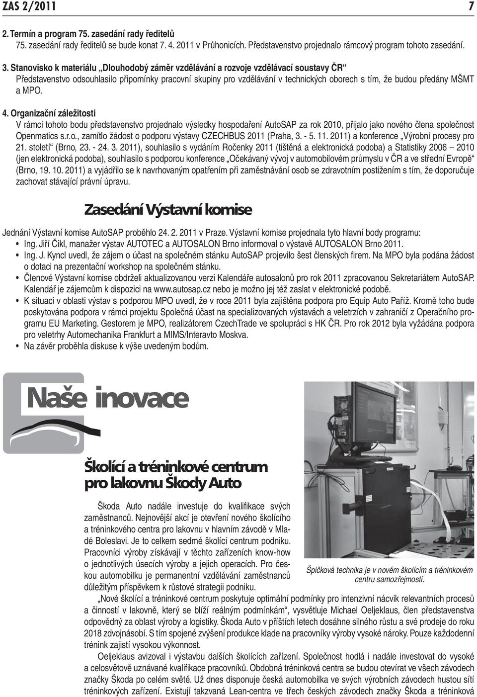 předány MŠMT a MPO. 4. Organizační záležitosti V rámci tohoto bodu představenstvo projednalo výsledky hospodaření AutoSAP za rok 2010, přijalo jako nového člena společnost Openmatics s.r.o., zamítlo žádost o podporu výstavy CZECHBUS 2011 (Praha, 3.
