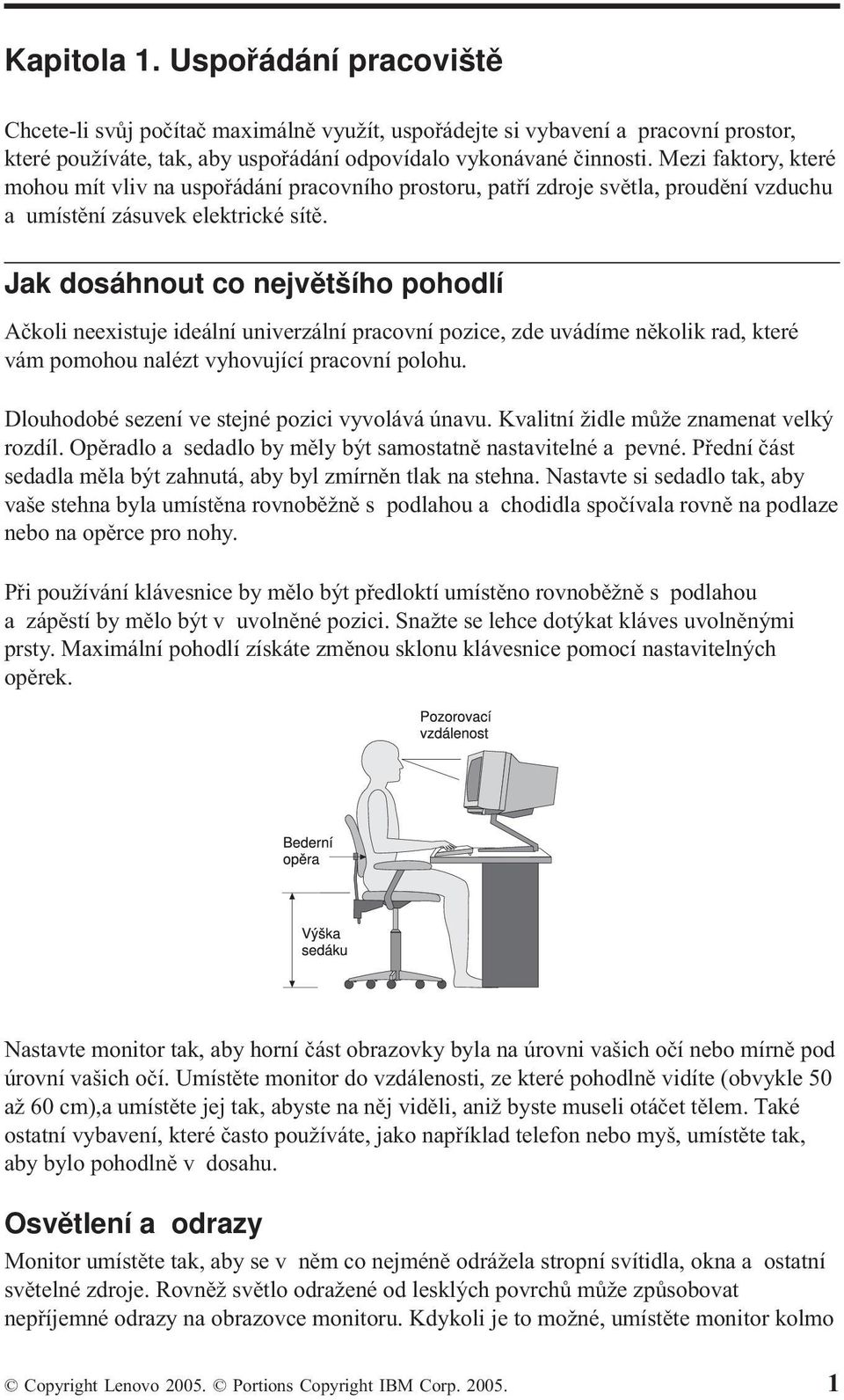 Jak dosáhnout co největšího pohodlí Ačkoli neexistuje ideální univerzální pracovní pozice, zde uvádíme několik rad, které vám pomohou nalézt vyhovující pracovní polohu.