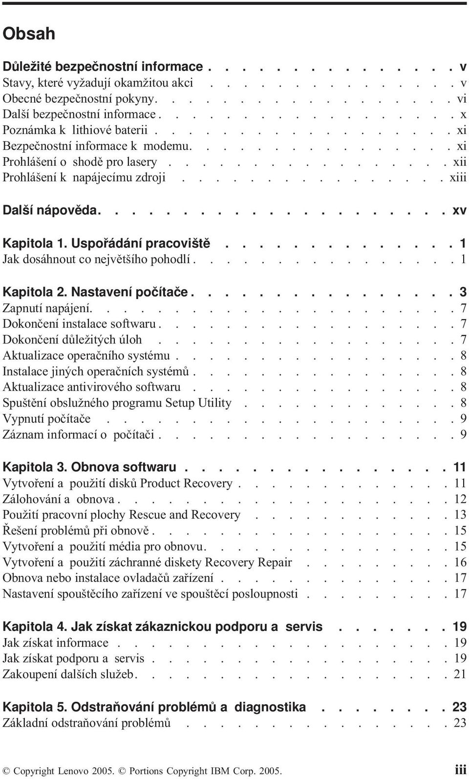 ............... xiii Další nápověda..................... xv Kapitola 1. Uspořádání pracoviště.............. 1 Jak dosáhnout co největšího pohodlí................1 Kapitola 2. Nastavení počítače.