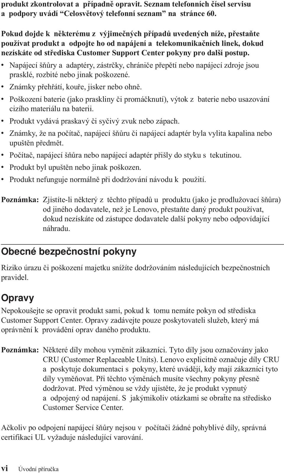 pokyny pro další postup. v Napájecí šňůry a adaptéry, zástrčky, chrániče přepětí nebo napájecí zdroje jsou prasklé, rozbité nebo jinak poškozené. v Známky přehřátí, kouře, jisker nebo ohně.