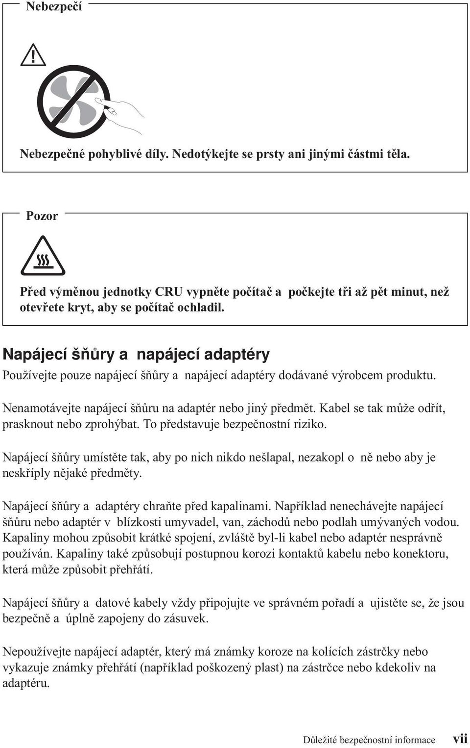 Napájecí šňůry a napájecí adaptéry Používejte pouze napájecí šňůry a napájecí adaptéry dodávané výrobcem produktu. Nenamotávejte napájecí šňůru na adaptér nebo jiný předmět.